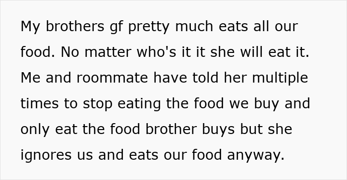 Text explaining woman sick of bro’s girlfriend eating food, causing drama when she calls her Miss Piggy repeatedly. Text explaining woman sick of bro’s girlfriend eating food, causing drama when she calls her Miss Piggy repeatedly.