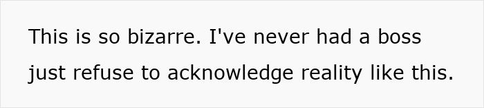 Text on white background that reads, This is so bizarre. I've never had a boss just refuse to acknowledge reality. Boss pretending never gave notice.