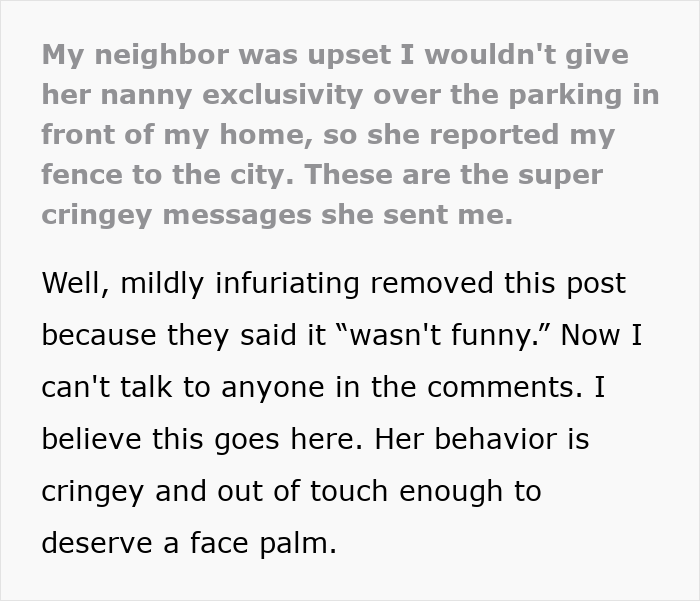 Neighbor upset over nanny parking in front of home sends cringey messages about fence and parking dispute. Neighbor upset over nanny parking in front of home sends cringey messages about fence and parking dispute.
